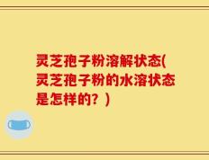 灵芝孢子粉溶解状态(灵芝孢子粉的水溶状态是怎样的？)