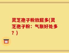 灵芝孢子粉放屁多(灵芝孢子粉：气胀好处多？)