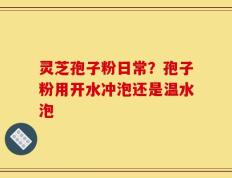 灵芝孢子粉日常？孢子粉用开水冲泡还是温水泡