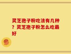灵芝孢子粉吃法有几种？灵芝孢子粉怎么吃最好