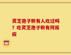 灵芝孢子粉有人吃过吗？吃灵芝孢子粉有何反应