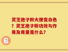 灵芝孢子粉大便变白色？灵芝孢子粉功效与作用及用量是什么？