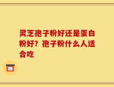 灵芝孢子粉好还是蛋白粉好？孢子粉什么人适合吃