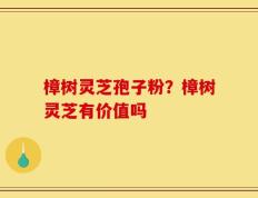 樟树灵芝孢子粉？樟树灵芝有价值吗