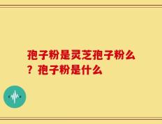 孢子粉是灵芝孢子粉么？孢子粉是什么
