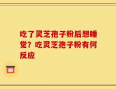 吃了灵芝孢子粉后想睡觉？吃灵芝孢子粉有何反应