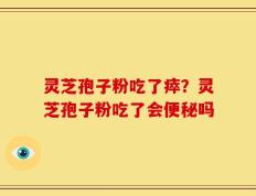 灵芝孢子粉吃了瘁？灵芝孢子粉吃了会便秘吗