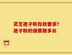 灵芝孢子粉存放要求？孢子粉的保质期多长