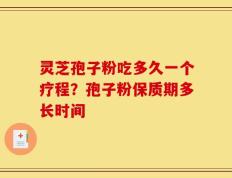 灵芝孢子粉吃多久一个疗程？孢子粉保质期多长时间
