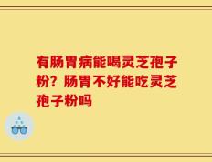 有肠胃病能喝灵芝孢子粉？肠胃不好能吃灵芝孢子粉吗