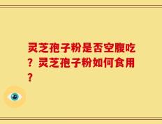灵芝孢子粉是否空腹吃？灵芝孢子粉如何食用？