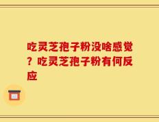 吃灵芝孢子粉没啥感觉？吃灵芝孢子粉有何反应