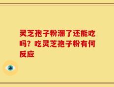 灵芝孢子粉潮了还能吃吗？吃灵芝孢子粉有何反应