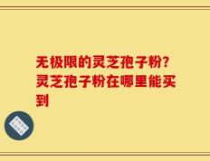无极限的灵芝孢子粉？灵芝孢子粉在哪里能买到