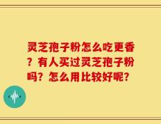 灵芝孢子粉怎么吃更香？有人买过灵芝孢子粉吗？怎么用比较好呢？