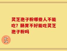 灵芝孢子粉哪些人不能吃？肠胃不好能吃灵芝孢子粉吗