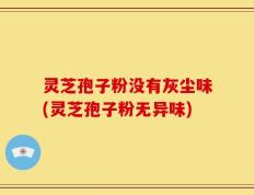 灵芝孢子粉没有灰尘味(灵芝孢子粉无异味)