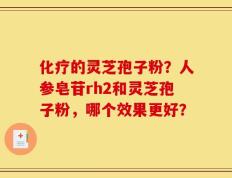 化疗的灵芝孢子粉？人参皂苷rh2和灵芝孢子粉，哪个效果更好？
