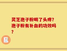灵芝孢子粉喝了头疼？孢子粉有补血的功效吗？
