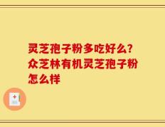 灵芝孢子粉多吃好么？众芝林有机灵芝孢子粉怎么样