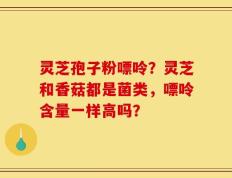 灵芝孢子粉嘌呤？灵芝和香菇都是菌类，嘌呤含量一样高吗？