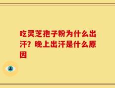吃灵芝孢子粉为什么出汗？晚上出汗是什么原因