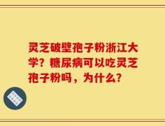 灵芝破壁孢子粉浙江大学？糖尿病可以吃灵芝孢子粉吗，为什么？