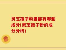 灵芝孢子粉里都有哪些成分(灵芝孢子粉的成分分析)
