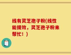 线有灵芝孢子粉(线性能提效，灵芝孢子粉来帮忙！)