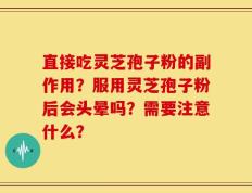 直接吃灵芝孢子粉的副作用？服用灵芝孢子粉后会头晕吗？需要注意什么？