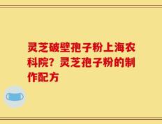 灵芝破壁孢子粉上海农科院？灵芝孢子粉的制作配方