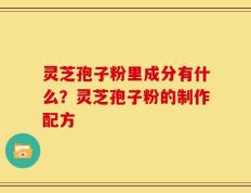 灵芝孢子粉里成分有什么？灵芝孢子粉的制作配方