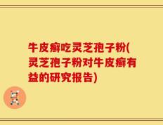 牛皮癣吃灵芝孢子粉(灵芝孢子粉对牛皮癣有益的研究报告)