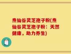 焘仙谷灵芝孢子粉(焘仙谷灵芝孢子粉：天然健康，助力养生)