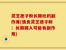 灵芝孢子粉长期吃的副作用(慎食灵芝孢子粉：长期摄入可能有副作用)