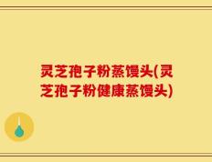 灵芝孢子粉蒸馒头(灵芝孢子粉健康蒸馒头)