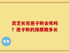 灵芝长完孢子粉会死吗？孢子粉的保质期多长