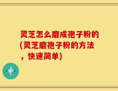 灵芝怎么磨成孢子粉的(灵芝磨孢子粉的方法，快速简单)