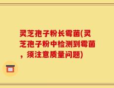 灵芝孢子粉长霉菌(灵芝孢子粉中检测到霉菌，须注意质量问题)