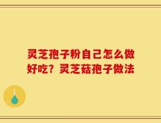 灵芝孢子粉自己怎么做好吃？灵芝菇孢子做法