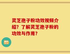 灵芝孢子粉功效视频介绍？了解灵芝孢子粉的功效与作用？