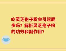 吃灵芝孢子粉会引起屁多吗？解析灵芝孢子粉的功效和副作用？