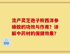 流产灵芝孢子粉西洋参蜂胶的功效与作用？详解中药材的保健效果？