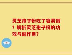 灵芝孢子粉吃了容易饿？解析灵芝孢子粉的功效与副作用？