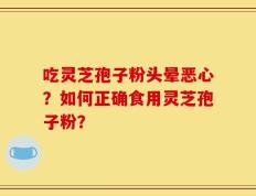 吃灵芝孢子粉头晕恶心？如何正确食用灵芝孢子粉？