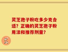 灵芝孢子粉吃多少克合适？正确的灵芝孢子粉用法和推荐剂量？