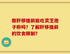 做肝移植前能吃灵芝孢子粉吗？了解肝移植前的饮食限制？