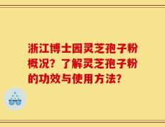 浙江博士园灵芝孢子粉概况？了解灵芝孢子粉的功效与使用方法？