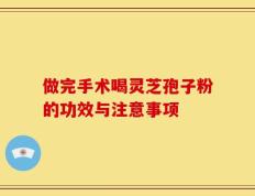 做完手术喝灵芝孢子粉的功效与注意事项