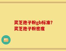 灵芝孢子粉gb标准？灵芝孢子粉密度